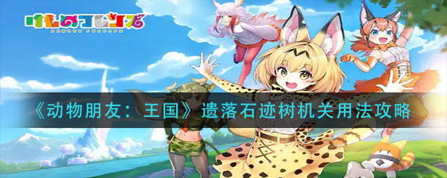 《动物朋友:王国》遗落石迹树机关用法攻略