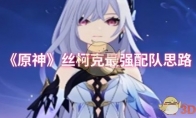 《原神》丝柯克最强配队思路