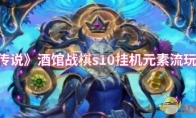 《炉石传说》酒馆战棋s10挂机元素流玩法攻略