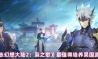 《三国志幻想大陆2：枭之歌》最值得培养吴国武将推荐