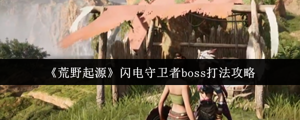 《荒野起源》闪电守卫者boss打法攻略