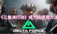 《三角洲行动》成为指挥官方法