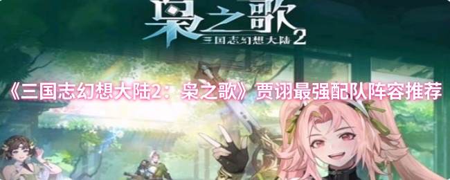 《三国志幻想大陆2：枭之歌》贾诩最强配队阵容推荐