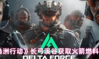 《三角洲行动》长弓溪谷获取火箭燃料方法