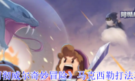 《阿彻威尔奇妙冒险》马克西勒打法攻略