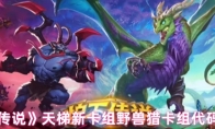 《炉石传说》天梯新卡组野兽猎卡组代码分享