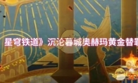 《崩坏：星穹铁道》沉沦暮城奥赫玛黄金替罪羊攻略