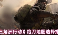 《三角洲行动》跑刀地图选择推荐