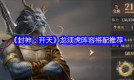《封神：开天》龙须虎阵容搭配推荐
