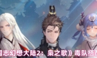 《三国志幻想大陆2：枭之歌》毒队搭配攻略