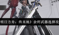 《明日方舟：终末地》余烬武器选择攻略