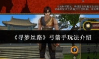 《寻梦丝路》弓箭手玩法介绍