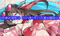 《忍者必须死3》2025年5月27日周兑换码分享