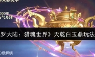 《斗罗大陆：猎魂世界》天乾白玉鼎玩法介绍