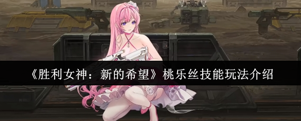 《胜利女神：新的希望》桃乐丝技能玩法介绍