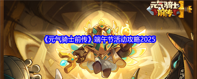 《元气骑士前传》端午节活动攻略2025