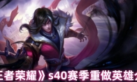 《王者荣耀》s40赛季重做英雄介绍