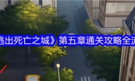 《逃出死亡之城》第五章通关攻略全流程