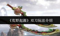《荒野起源》双刀玩法介绍