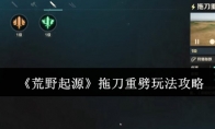 《荒野起源》拖刀重劈玩法攻略