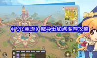 《飞飞重逢》魔导士加点推荐攻略