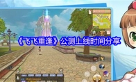 《飞飞重逢》公测上线时间分享