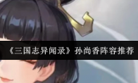 《三国志异闻录》孙尚香阵容推荐