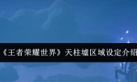 《王者荣耀世界》天柱墟区域设定介绍