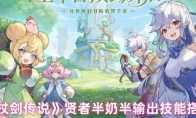 《杖剑传说》贤者半奶半输出技能搭配
