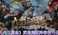 《九州三国志》武将搭配阵容技巧分享