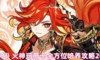 《原神》火神玛薇卡全方位培养攻略2025