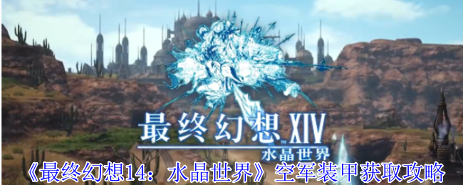 《最终幻想14：水晶世界》空军装甲获取攻略