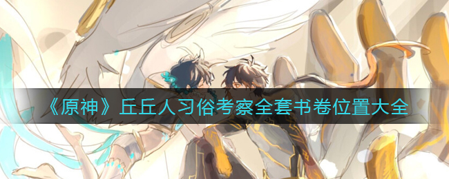 《原神》丘丘人习俗考察全套书卷位置大全
