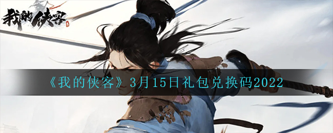 《我的侠客》3月15日礼包兑换码2022