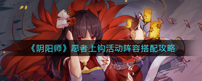 《阴阳师》愿者上钩活动阵容搭配攻略