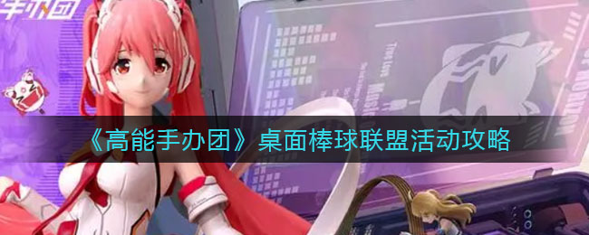 《高能手办团》桌面棒球联盟活动攻略