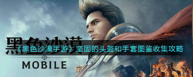《黑色沙漠手游》坚固的头盔和手套图鉴收集攻略