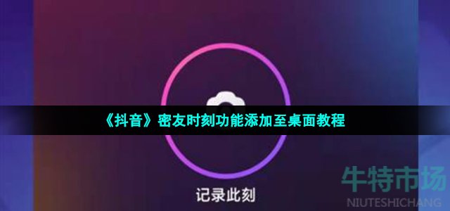 《抖音》密友时刻功能添加至桌面教程