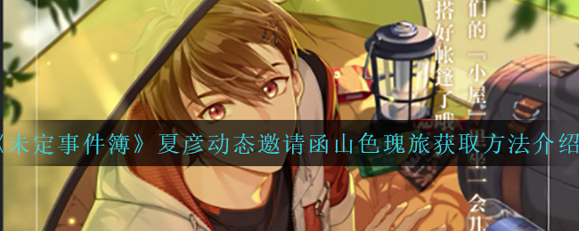 《未定事件簿》夏彦动态邀请函山色瑰旅获取方法介绍