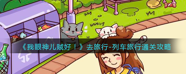 《我眼神儿贼好！》去旅行-列车旅行通关攻略