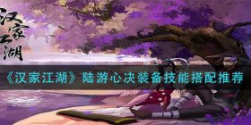 汉家江湖陆游心决装备技能怎么搭配-陆游心决装备技能搭配推荐
