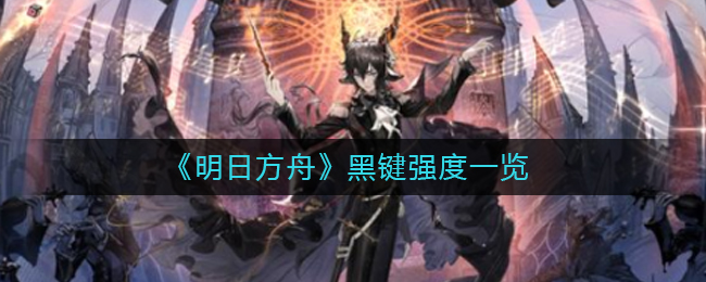 《明日方舟》黑键强度一览