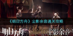 明日方舟尘影余音怎么玩-尘影余音通关攻略