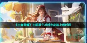 王者荣耀王昭君午后时光皮肤什么时候出-S28赛季1级战令王昭君午后时光皮肤上线时间