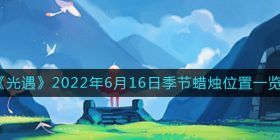 光遇6.16季节蜡烛在哪-6月16日季节蜡烛位置一览2022