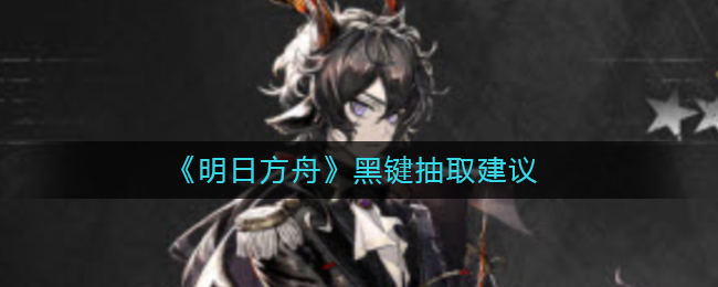 《明日方舟》黑键抽取建议