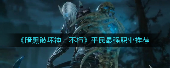 《暗黑破坏神：不朽》平民最强职业推荐