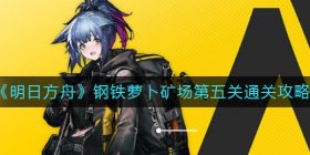 明日方舟钢铁萝卜矿场第五关怎么过-钢铁萝卜矿场第五关通关攻略