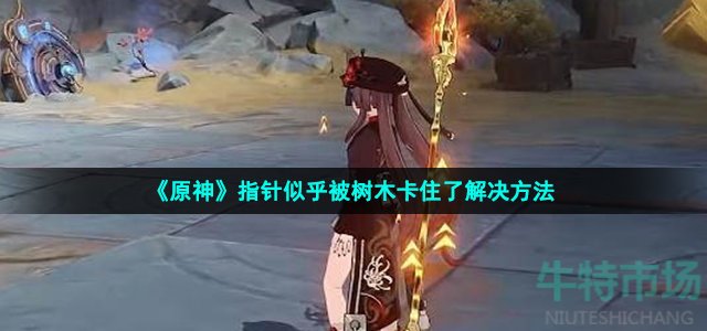 《原神》指针似乎被树木卡住了解决方法