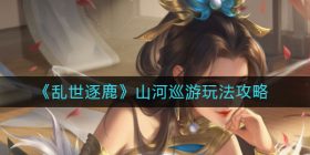 乱世逐鹿山河巡游怎么玩-山河巡游玩法攻略